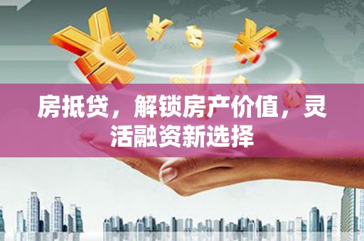 川汇房抵贷，解锁房产价值，灵活融资新选择