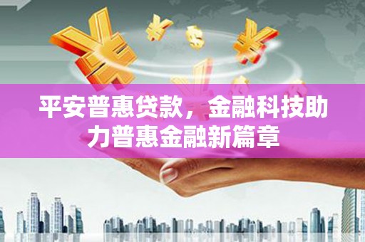 徐汇平安普惠贷款，金融科技助力普惠金融新篇章