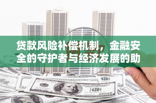正蓝旗贷款风险补偿机制,金融安全的守护者与经济发展的助推器 正蓝旗贷款风险补偿机制,金融安全的守护者与经济发展的助推器