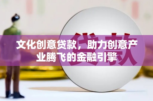 扎赉特旗文化创意贷款，助力创意产业腾飞的金融引擎