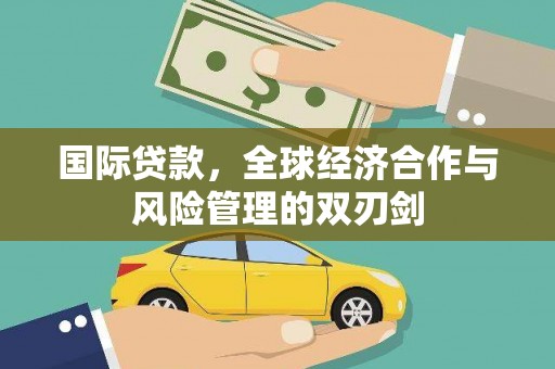 南宫国际贷款，全球经济合作与风险管理的双刃剑