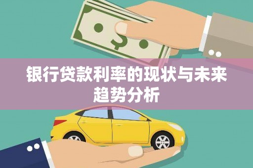 安乡银行贷款利率的现状与未来趋势分析