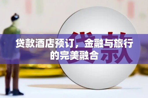 绛县贷款酒店预订，金融与旅行的完美融合