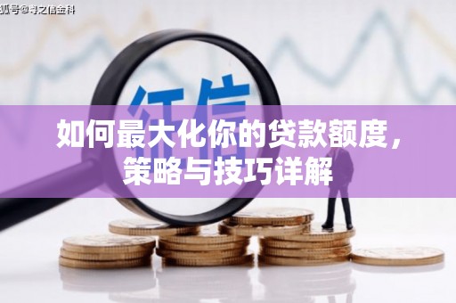 芎林如何最大化你的贷款额度，策略与技巧详解