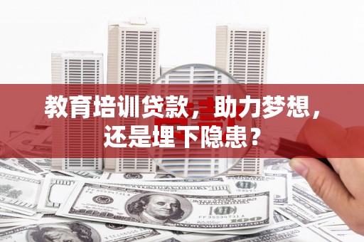 襄阳教育培训贷款，助力梦想，还是埋下隐患？