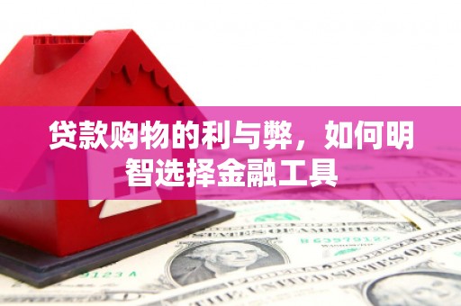 福田贷款购物的利与弊，如何明智选择金融工具