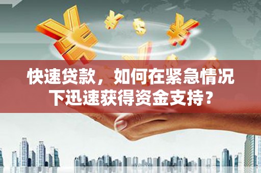 西秀快速贷款，如何在紧急情况下迅速获得资金支持？