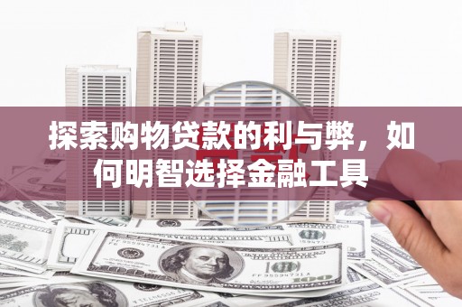 兴山探索购物贷款的利与弊，如何明智选择金融工具