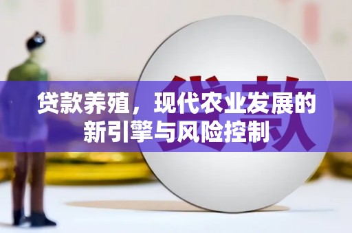 景泰贷款养殖，现代农业发展的新引擎与风险控制