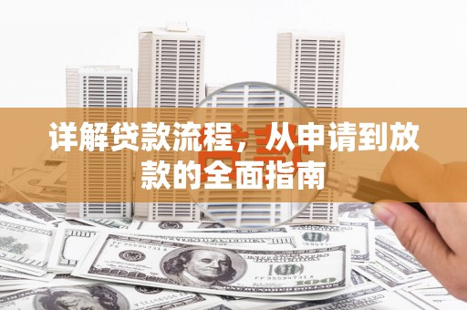 贵德详解贷款流程,从申请到放款的全面指南 贵德详解贷款流程,从申请到放款的全面指南