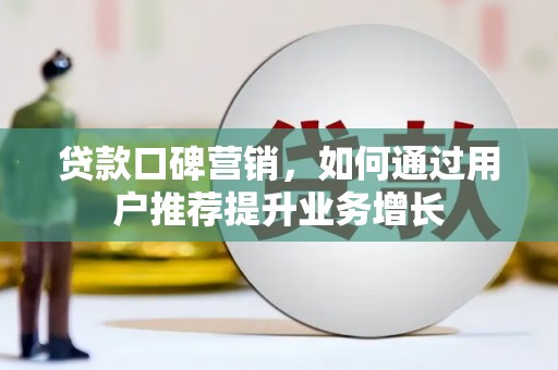甘井子贷款口碑营销，如何通过用户推荐提升业务增长