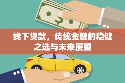 呼伦贝尔线下贷款，传统金融的稳健之选与未来展望