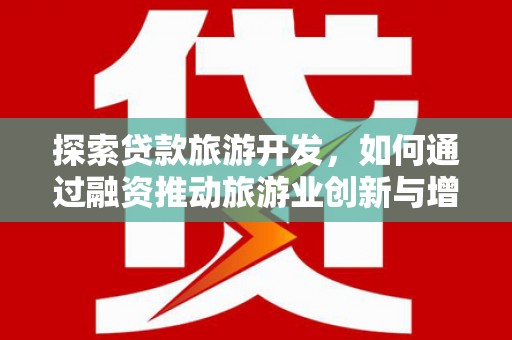 荔湾探索贷款旅游开发，如何通过融资推动旅游业创新与增长