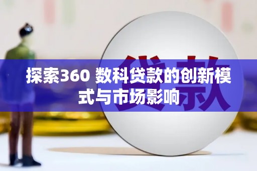 古丈探索360 数科贷款的创新模式与市场影响