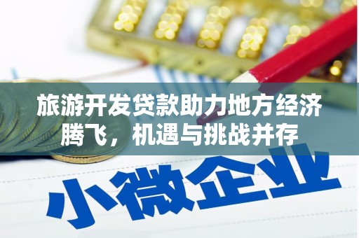 丰县旅游开发贷款助力地方经济腾飞，机遇与挑战并存