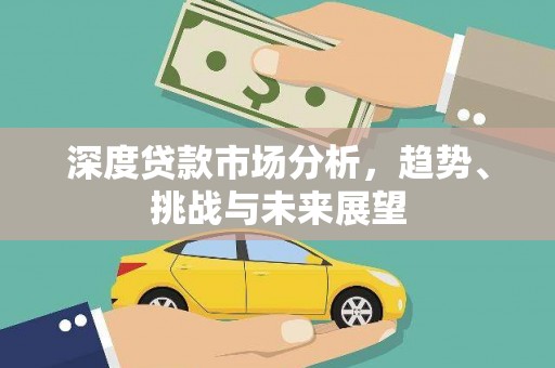 泾县深度贷款市场分析，趋势、挑战与未来展望
