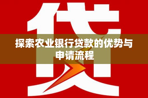 浦东探索农业银行贷款的优势与申请流程