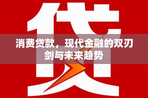 滦县消费贷款，现代金融的双刃剑与未来趋势