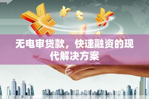 祁县无电审贷款，快速融资的现代解决方案