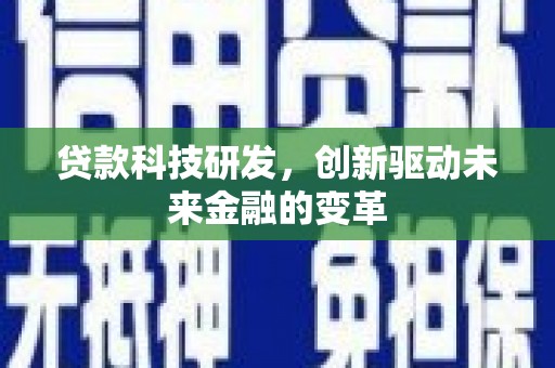 安乡贷款科技研发，创新驱动未来金融的变革