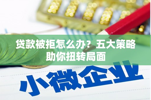 田家庵贷款被拒怎么办？五大策略助你扭转局面