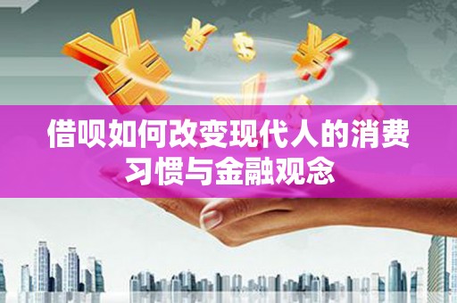 临县借呗如何改变现代人的消费习惯与金融观念