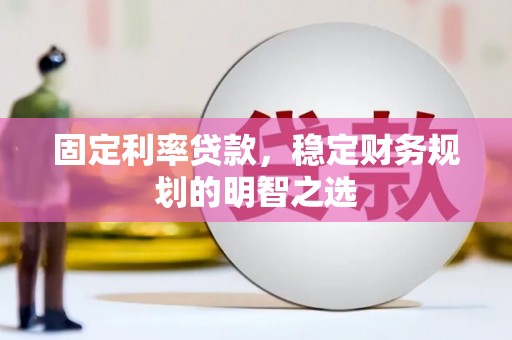 邵东固定利率贷款，稳定财务规划的明智之选