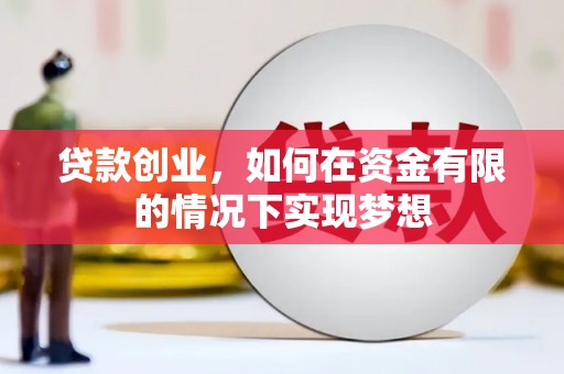 环江贷款创业，如何在资金有限的情况下实现梦想