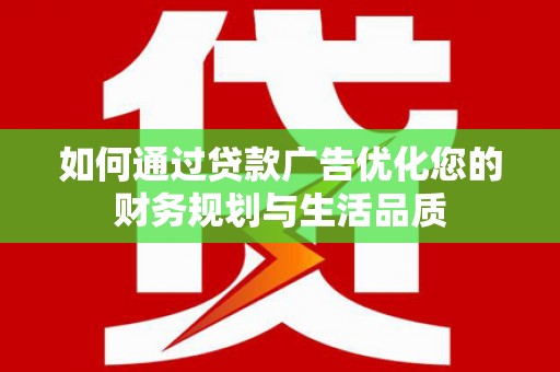 鱼峰如何通过贷款广告优化您的财务规划与生活品质