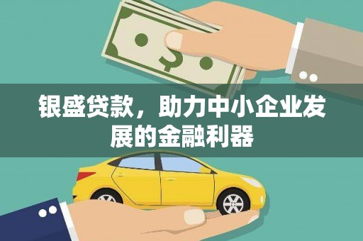 扎赉特旗银盛贷款，助力中小企业发展的金融利器