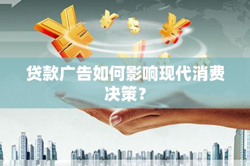 江西贷款广告如何影响现代消费决策？
