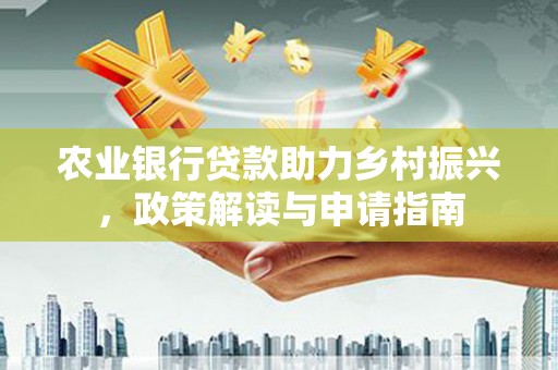 员山农业银行贷款助力乡村振兴，政策解读与申请指南
