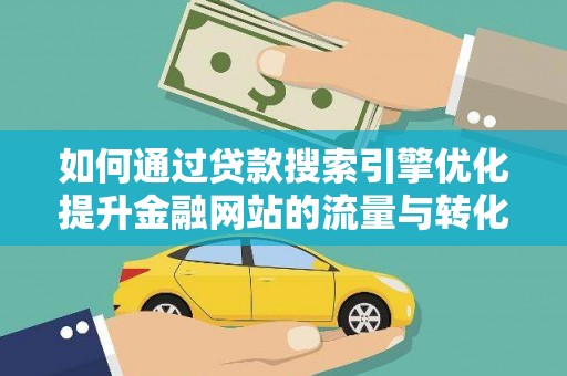 莱西如何通过贷款搜索引擎优化提升金融网站的流量与转化率