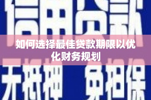 南充如何选择最佳贷款期限以优化财务规划