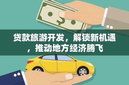 镇远贷款旅游开发，解锁新机遇，推动地方经济腾飞