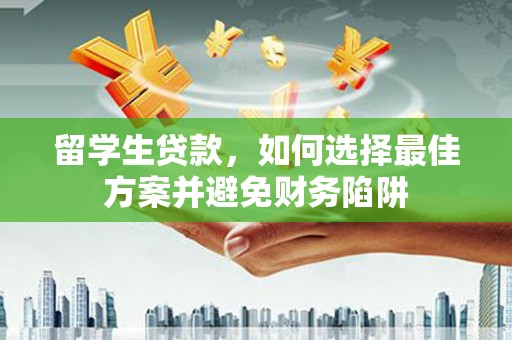 大朗留学生贷款，如何选择最佳方案并避免财务陷阱
