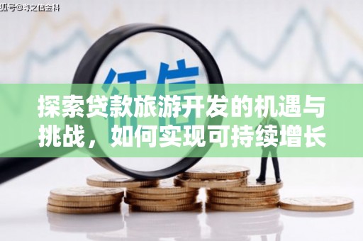 云和探索贷款旅游开发的机遇与挑战，如何实现可持续增长