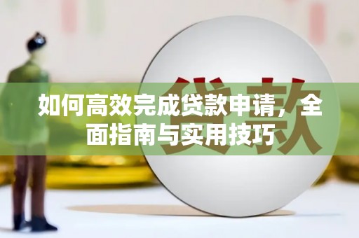 岢岚如何高效完成贷款申请，全面指南与实用技巧