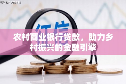 鸡泽农村商业银行贷款，助力乡村振兴的金融引擎