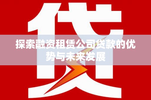 宁城探索融资租赁公司贷款的优势与未来发展