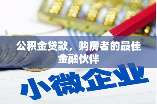 安乡公积金贷款，购房者的最佳金融伙伴