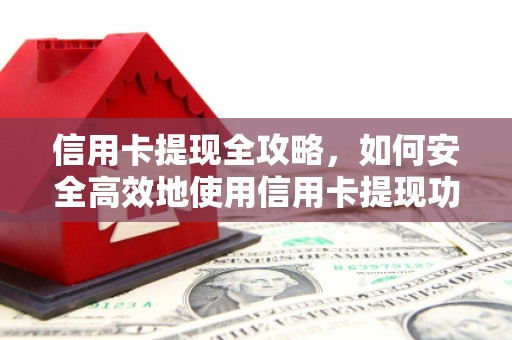 壶关信用卡提现全攻略，如何安全高效地使用信用卡提现功能