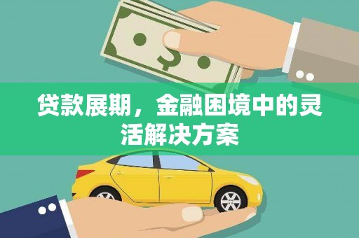 三水贷款展期，金融困境中的灵活解决方案