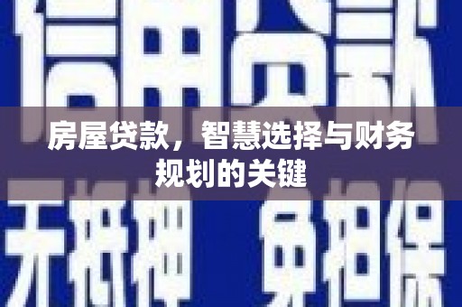 九台房屋贷款，智慧选择与财务规划的关键