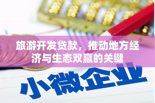 合浦旅游开发贷款，推动地方经济与生态双赢的关键