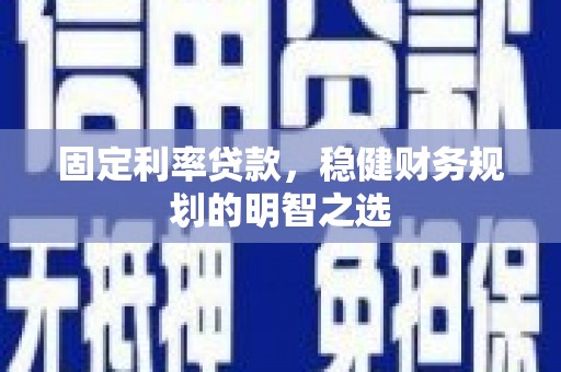 武侯固定利率贷款，稳健财务规划的明智之选