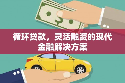 昆都仑循环贷款，灵活融资的现代金融解决方案