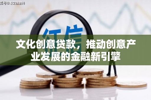 白河文化创意贷款，推动创意产业发展的金融新引擎