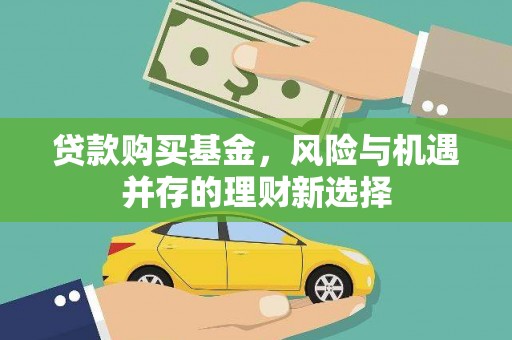 河西贷款购买基金，风险与机遇并存的理财新选择