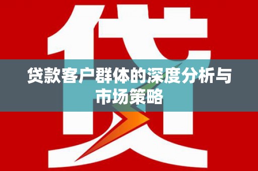 日土贷款客户群体的深度分析与市场策略